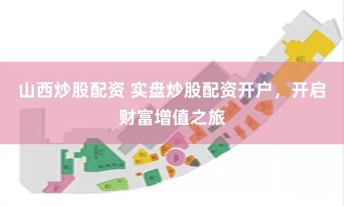 山西炒股配资 实盘炒股配资开户，开启财富增值之旅