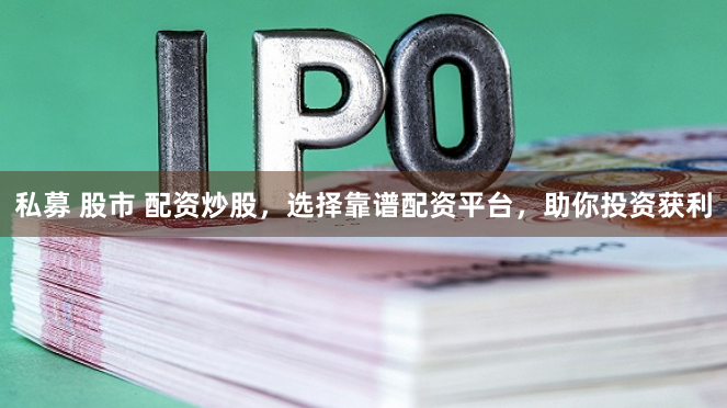 私募 股市 配资炒股，选择靠谱配资平台，助你投资获利