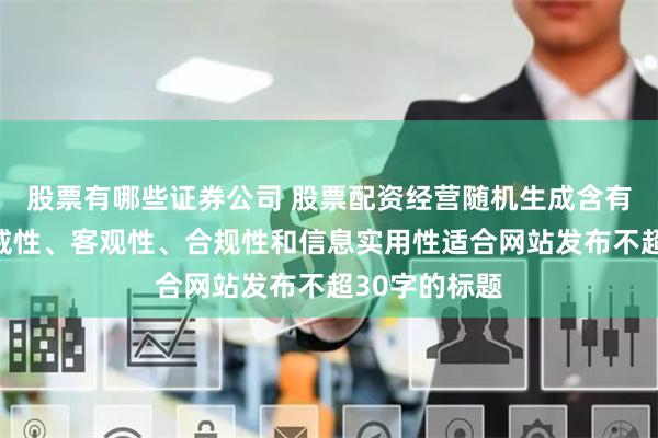 股票有哪些证券公司 股票配资经营随机生成含有中立性、权威性、客观性、合规性和信息实用性适合网站发布不超30字的标题