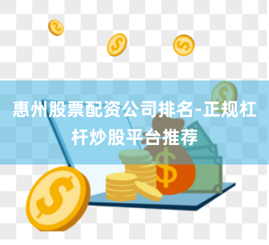 惠州股票配资公司排名-正规杠杆炒股平台推荐
