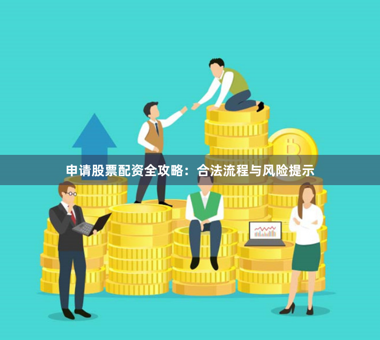 申请股票配资全攻略：合法流程与风险提示